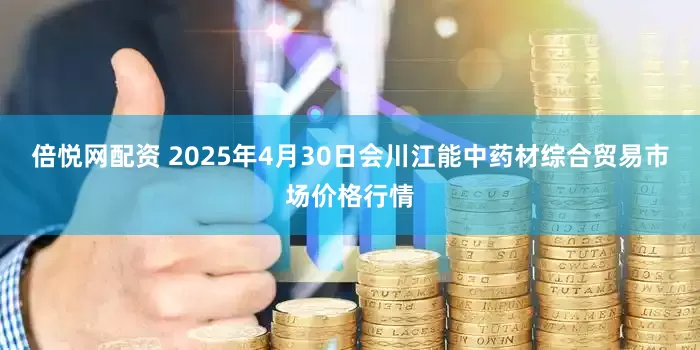 倍悦网配资 2025年4月30日会川江能中药材综合贸易市场价格行情
