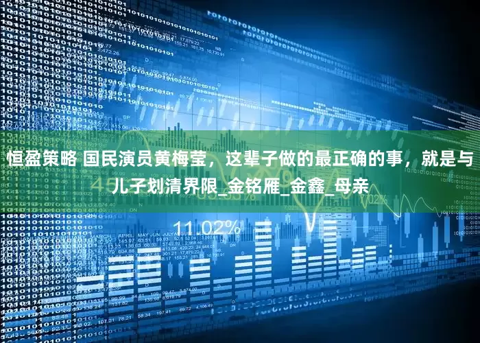 恒盈策略 国民演员黄梅莹，这辈子做的最正确的事，就是与儿子划清界限_金铭雁_金鑫_母亲