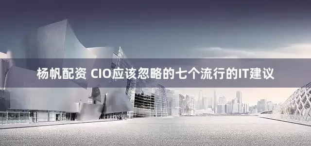 杨帆配资 CIO应该忽略的七个流行的IT建议