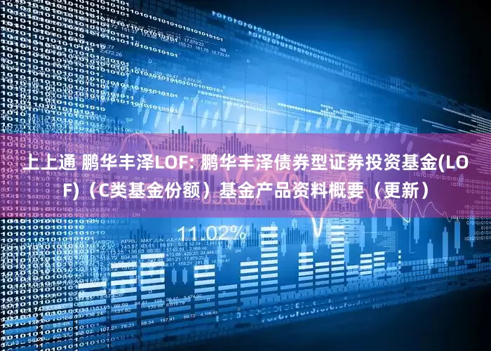 上上通 鹏华丰泽LOF: 鹏华丰泽债券型证券投资基金(LOF)（C类基金份额）基金产品资料概要（更新）