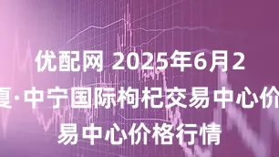 优配网 2025年6月27日宁夏·中宁国际枸杞交易中心价格行情