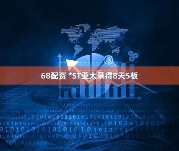 68配资 *ST亚太录得8天5板