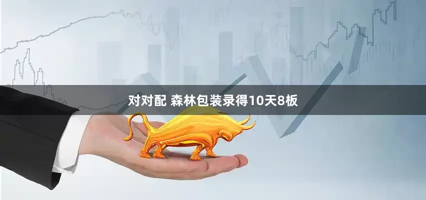 对对配 森林包装录得10天8板