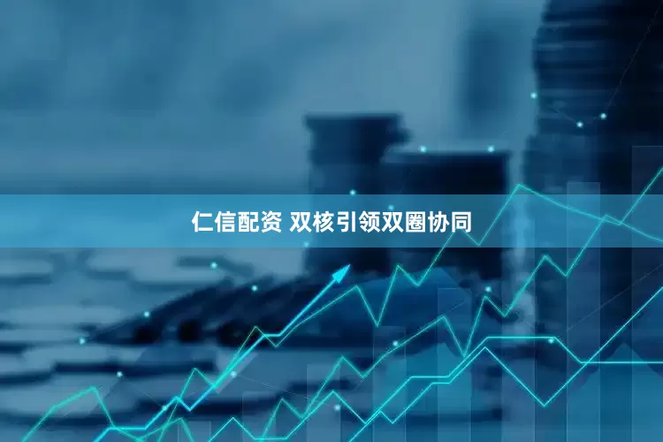 仁信配资 双核引领双圈协同