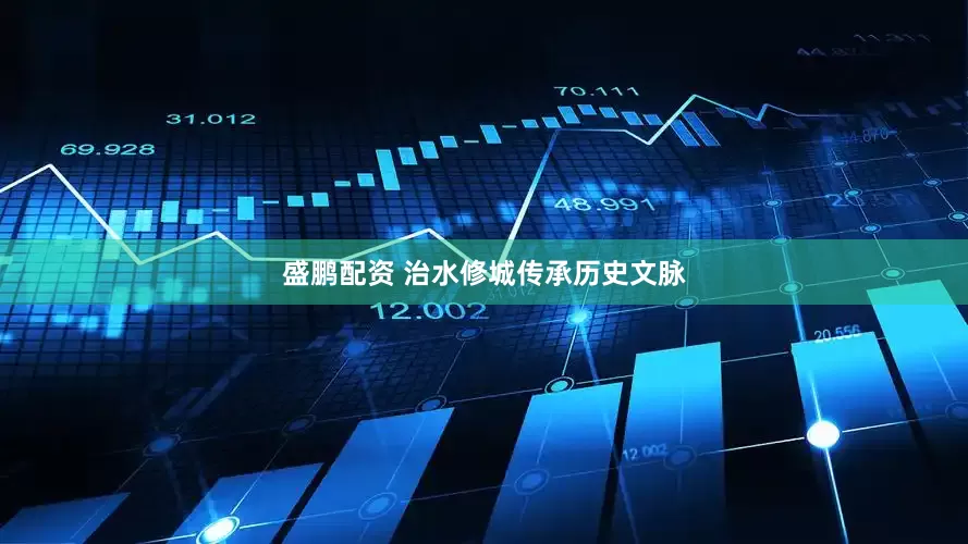 盛鹏配资 治水修城传承历史文脉