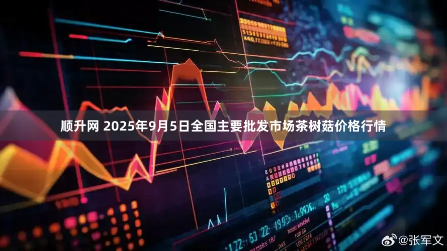 顺升网 2025年9月5日全国主要批发市场茶树菇价格行情