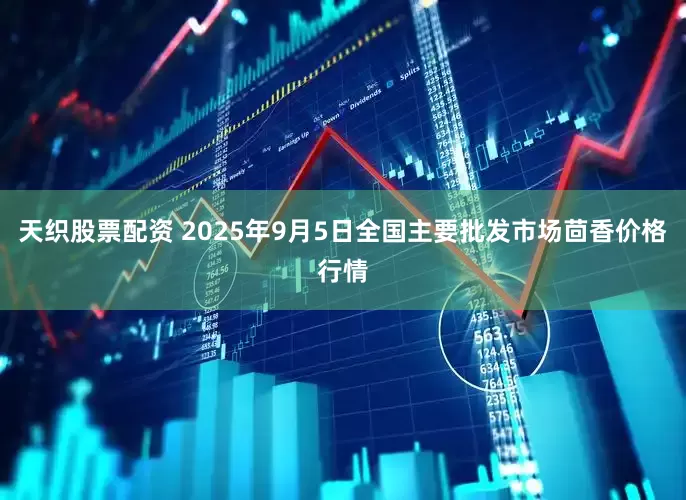 天织股票配资 2025年9月5日全国主要批发市场茴香价格行情
