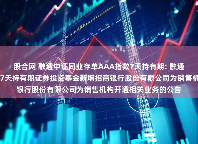 股合网 融通中证同业存单AAA指数7天持有期: 融通中证同业存单AAA指数7天持有期证券投资基金新增招商银行股份有限公司为销售机构开通相关业务的公告
