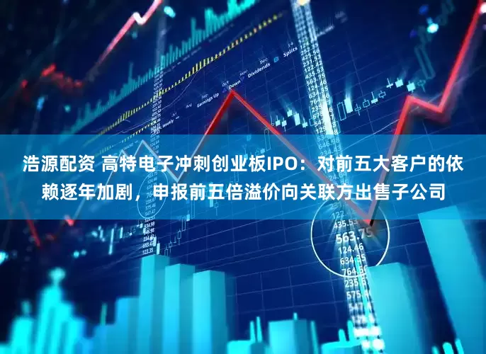 浩源配资 高特电子冲刺创业板IPO：对前五大客户的依赖逐年加剧，申报前五倍溢价向关联方出售子公司