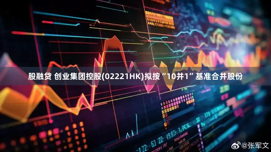 股融贷 创业集团控股(02221HK)拟按“10并1”基准合并股份