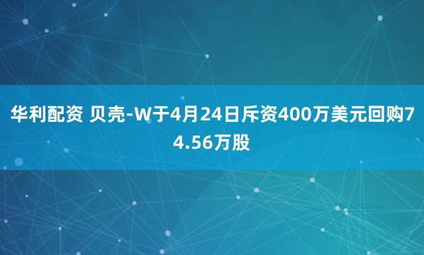 华利配资 贝壳-W于4月24日斥资400万美元回购74.56万股