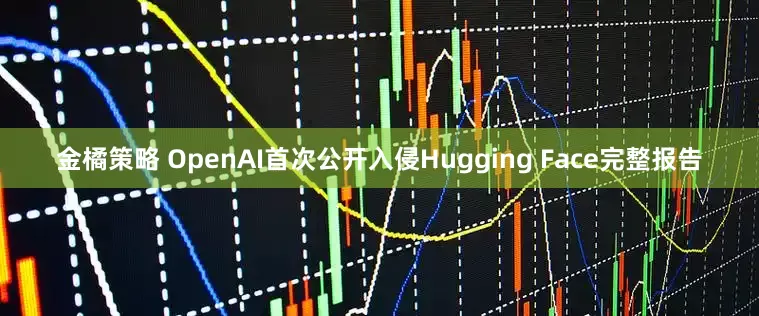金橘策略 OpenAI首次公开入侵Hugging Face完整报告